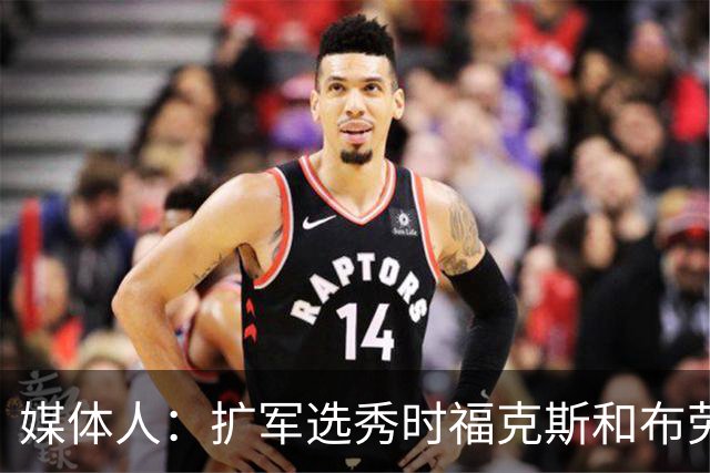 媒体人：扩军选秀时福克斯和布劳恩可能会被倒贴首轮签送到新球队